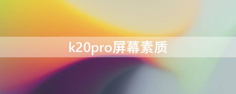 k20pro屏幕素质 k20 pro屏幕差