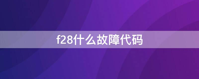 f28什么故障代码 f.28故障