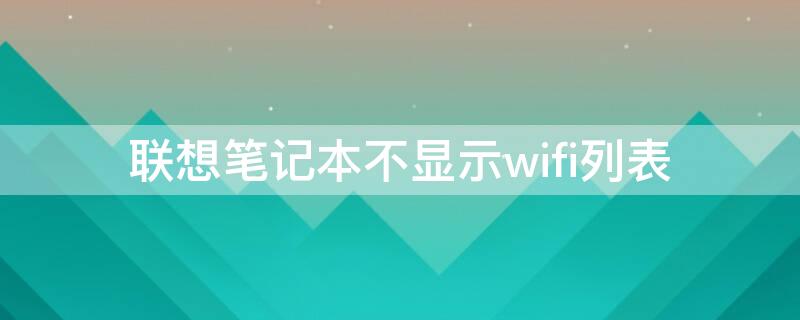 联想笔记本不显示wifi列表（联想笔记本电脑不显示wifi列表）