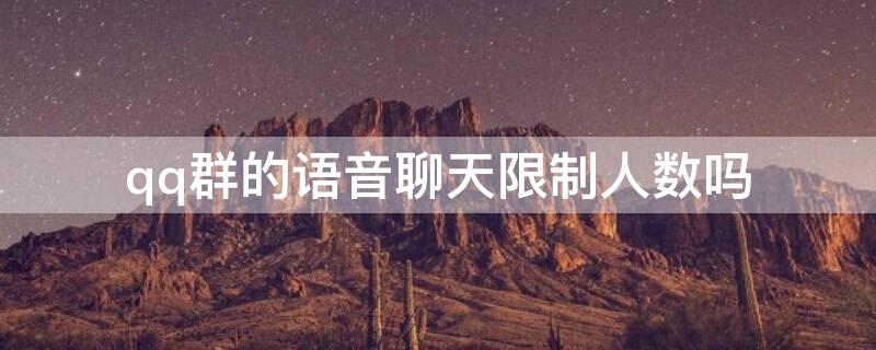 qq群的语音聊天限制人数吗 qq群语音聊天人数上限是多少