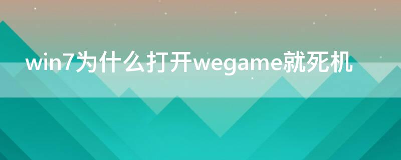 win7为什么打开wegame就死机（打开wegame就卡住）
