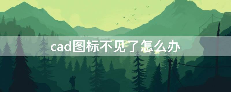 cad图标不见了怎么办 cad图标不见了怎么办找不到了