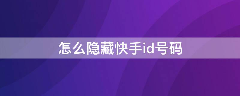 怎么隐藏快手id号码（怎么隐藏快手id号码让别人查不到）