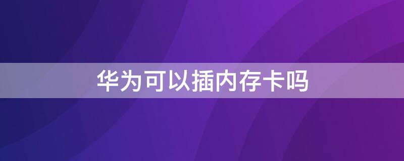 华为可以插内存卡吗（华为可以插内存卡吗手机）