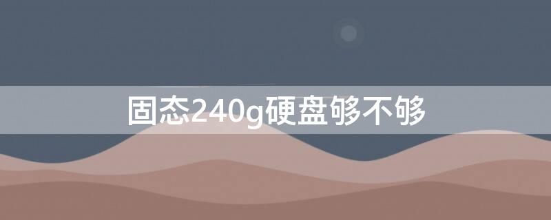 固态240g硬盘够不够 固态硬盘240gb够用吗