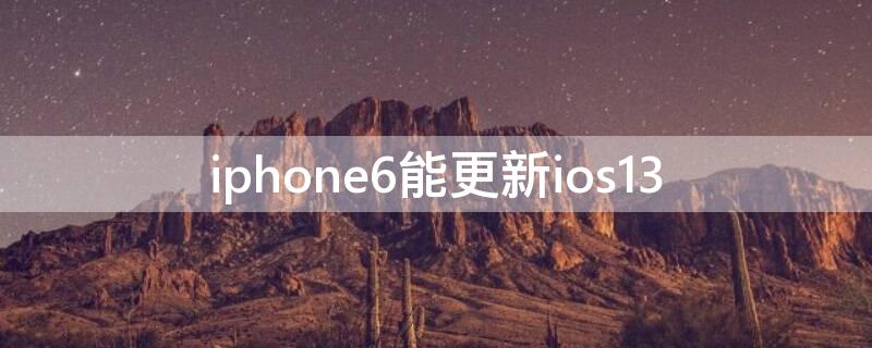 iPhone6能更新ios13 iphone6能更新ios13吗