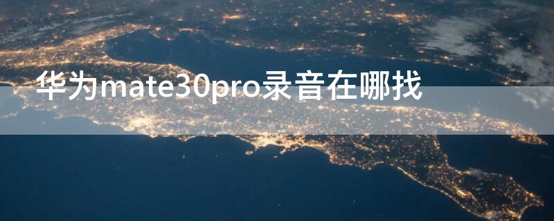 华为mate30pro录音在哪找 mate30pro的录音在哪