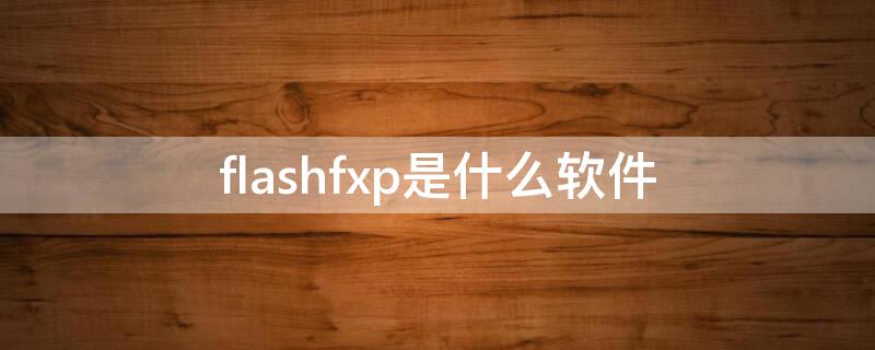 flashfxp是什么软件（flash professional是什么软件）