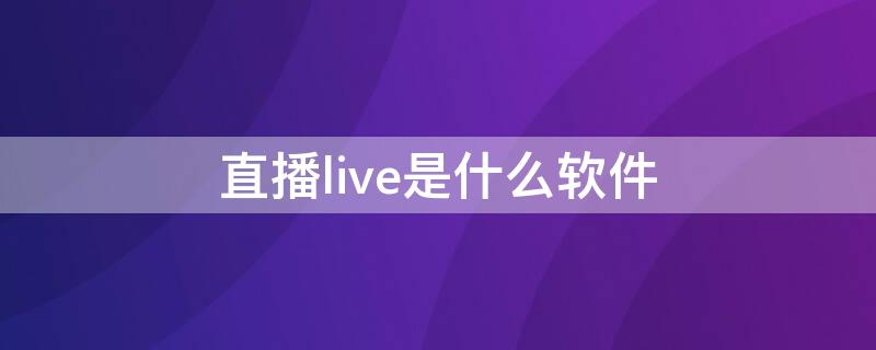 直播live是什么软件（直播live什么意思）