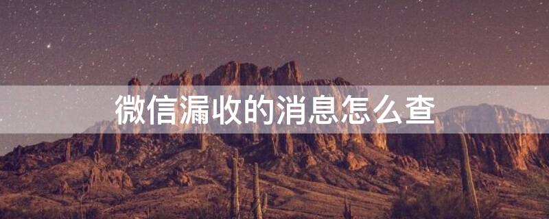 微信漏收的消息怎么查 微信漏掉的消息怎么查