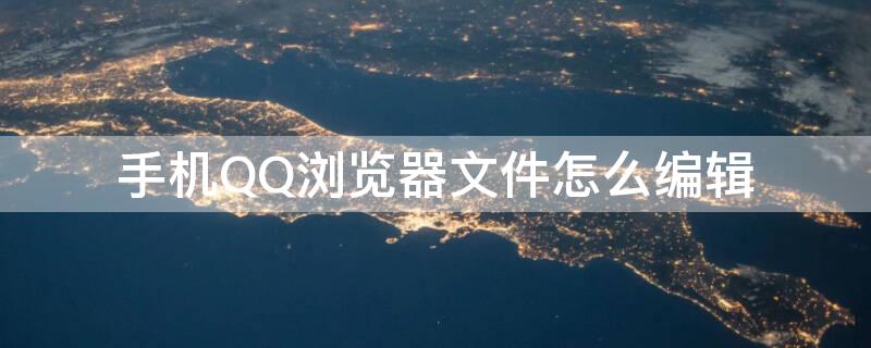 手机QQ浏览器文件怎么编辑 手机qq浏览器文件怎么编辑不了