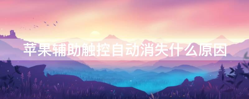 iPhone辅助触控自动消失什么原因（iphone辅助触控为什么会自动消失）