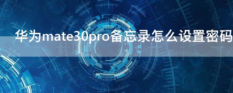 华为mate30pro备忘录怎么设置密码（华为mate30手机备忘录怎么加密）