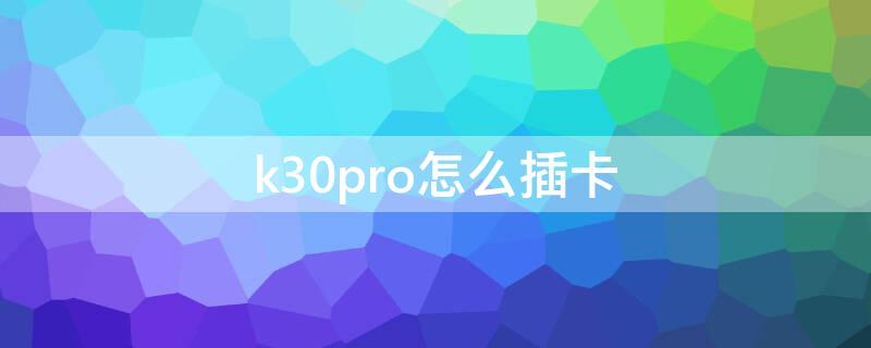 k30pro怎么插卡 k30pro怎么装电话卡