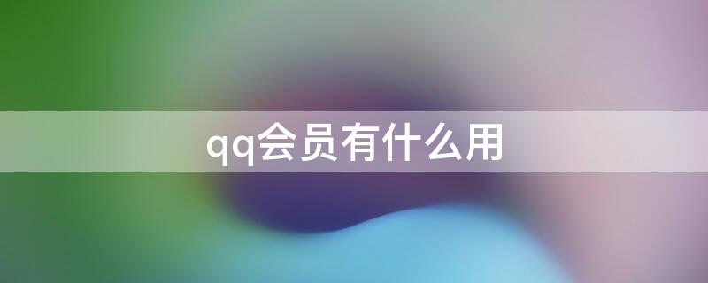 qq会员有什么用 QQ会员有什么用处?请详细一点!