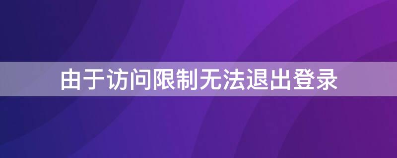 由于访问限制无法退出登录 苹果由于访问限制无法退出登录