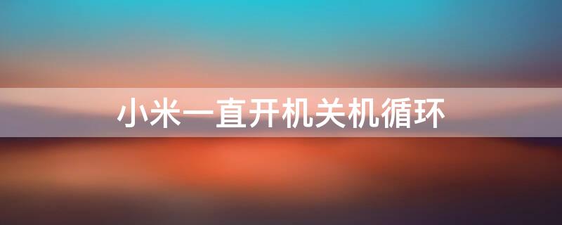 小米一直开机关机循环 小米一直开机关机循环怎么回事