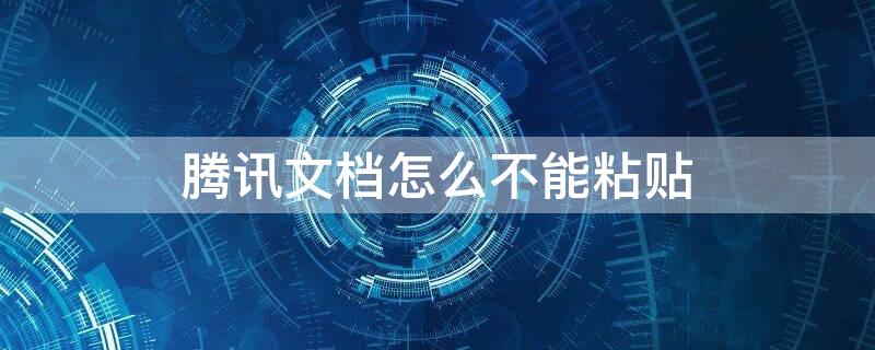 腾讯文档怎么不能粘贴 腾讯文档怎么不能粘贴文字