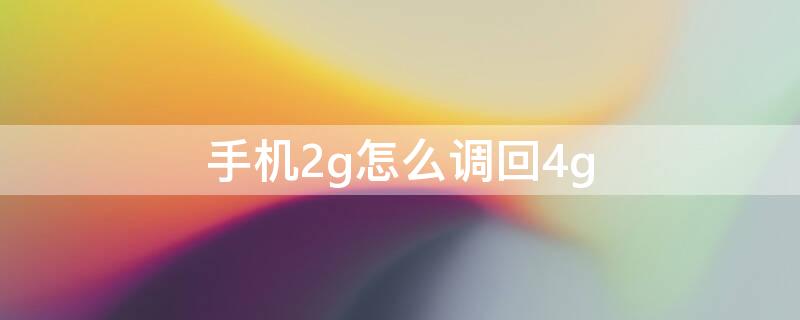 手机2g怎么调回4g（手机2g怎么变回4g）