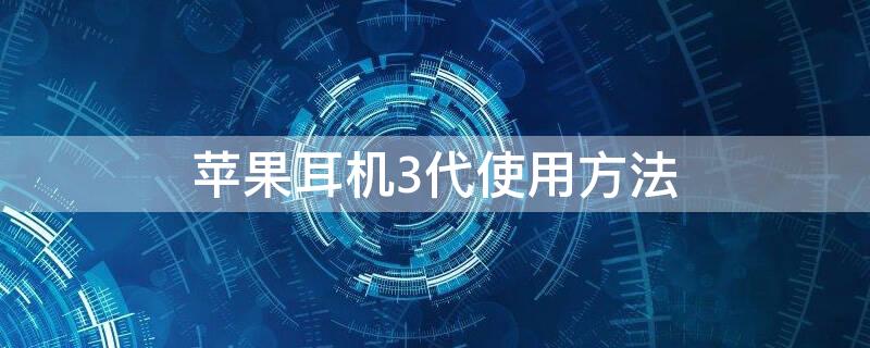 iPhone耳机3代使用方法（苹果耳机3代使用技巧）