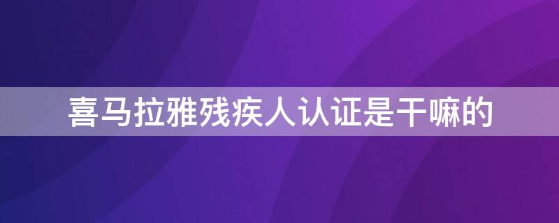 喜马拉雅残疾人认证是干嘛的（喜马拉雅残疾人认证有什么作用）