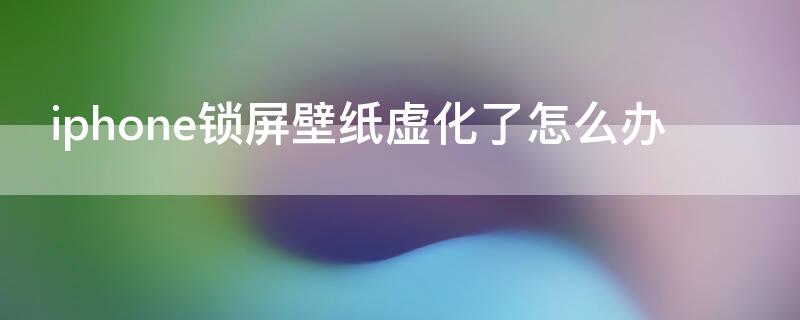 iPhone锁屏壁纸虚化了怎么办 苹果手机锁屏不显示壁纸
