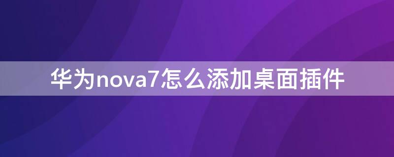 华为nova7怎么添加桌面插件 华为nova7怎样添加桌面插件