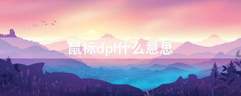 鼠标dpl什么意思（鼠标里dpi是什么意思）