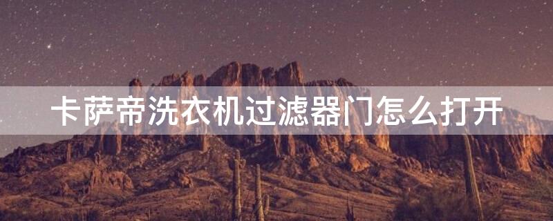 卡萨帝洗衣机过滤器门怎么打开 卡萨帝过滤网如何打开视频