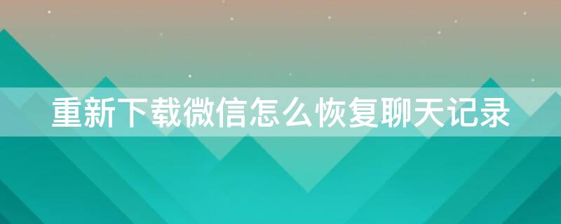 重新下载微信怎么恢复聊天记录（重新下载微信怎么恢复聊天记录华为手机）