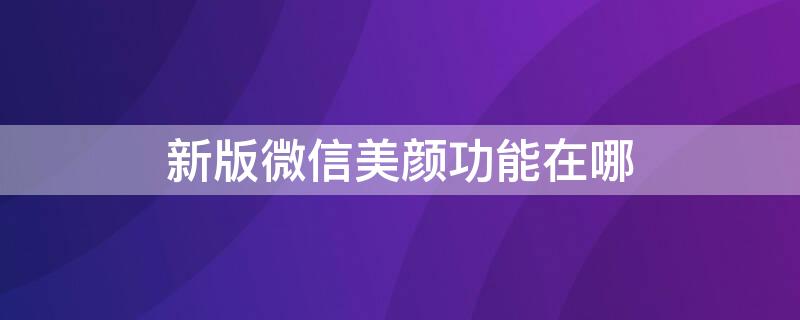 新版微信美颜功能在哪 微信美颜在哪个里面设置