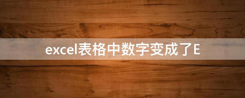 excel表格中数字变成了E excel表里的数字变成e+