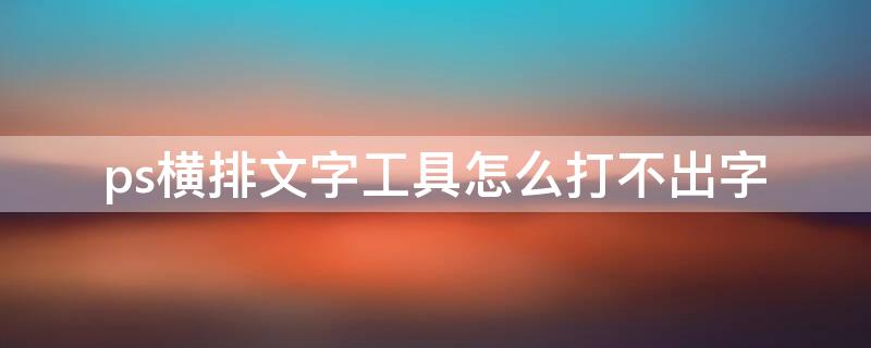 ps横排文字工具怎么打不出字 ps横排文字工具怎么打不出字体
