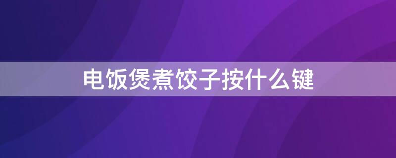 电饭煲煮饺子按什么键 电饭煲煮饺子怎么煮