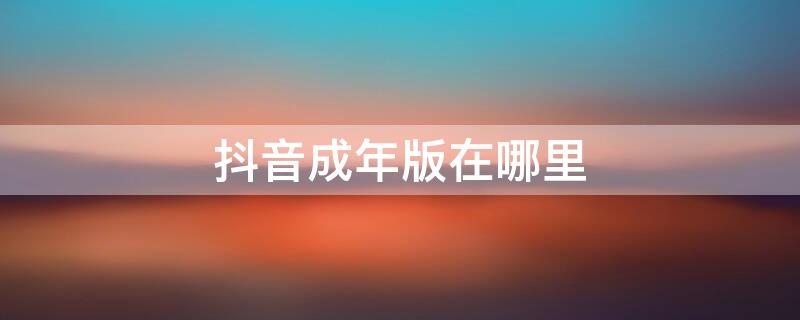 抖音成年版在哪里