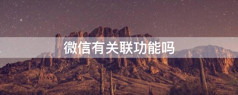 微信有关联功能吗 微信有关联功能吗怎么弄