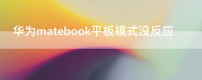 华为matebook平板模式没反应（华为笔记本的平板模式）