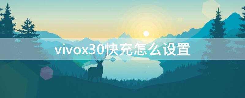 vivox30快充怎么设置 vivox30手机快充怎么开启功能在哪里