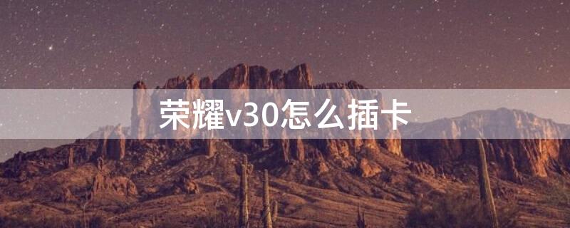 荣耀v30怎么插卡（荣耀v30怎么插卡视频教程）