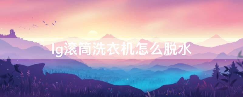 lg滚筒洗衣机怎么脱水 lg滚筒如何直接脱水