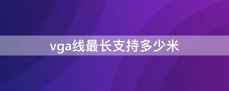 vga线最长支持多少米（vga线最长多少米有效使用）