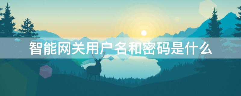 智能网关用户名和密码是什么 中国电信智能网关用户名和密码是什么