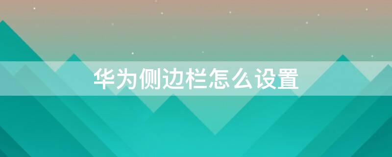 华为侧边栏怎么设置 华为侧边栏怎么设置内容