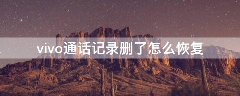 vivo通话记录删了怎么恢复（vivo通话记录删了怎么恢复找回来）