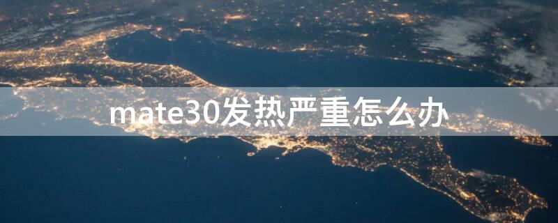 mate30发热严重怎么办（华为mate30发热严重怎么办）