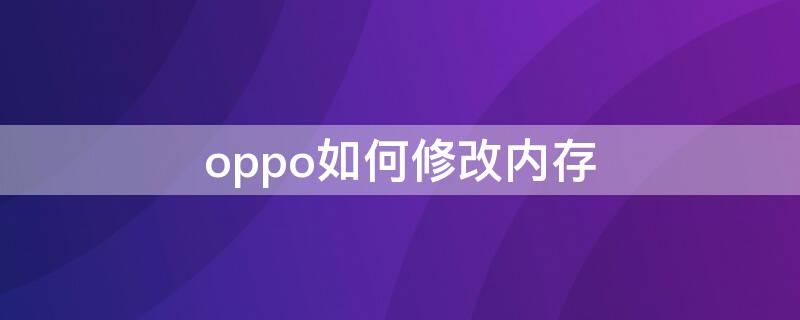 oppo如何修改内存（oppo怎么修改内存）