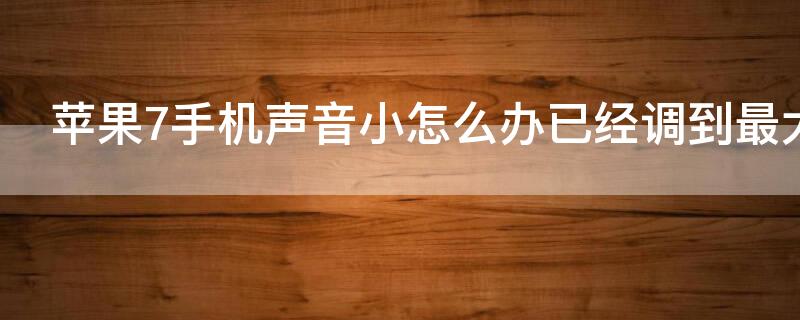 iPhone7手机声音小怎么办已经调到最大 iphone7手机声音小的解决方法