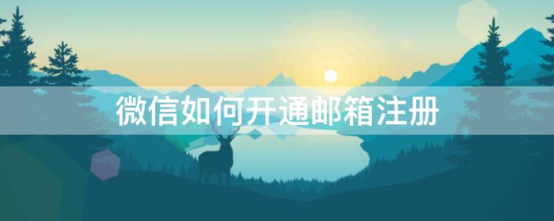 微信如何开通邮箱注册 微信号怎么开通邮箱