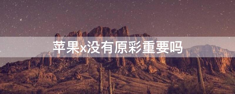 iPhonex没有原彩重要吗（苹果x没有原彩重要吗）