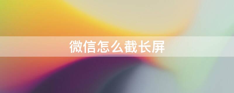 微信怎么截长屏（苹果手机微信怎么截长屏）